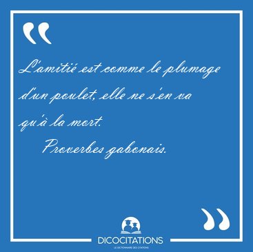 L'amiti� est comme le plumage d'un poulet, elle ne s'en va qu'� [...] - Proverbes gabonais...