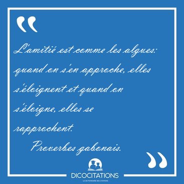 L'amiti est comme les algues: quand on s'en approche, elles [...] - Proverbes gabonais...