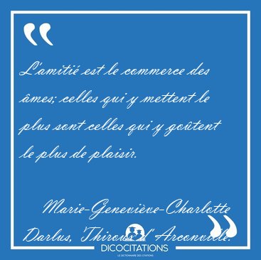 L'amiti� est le commerce des �mes; celles qui y mettent le plus [...] - Marie-Genevi�ve-Charlotte Darlus, Thiroux d' Arconville...