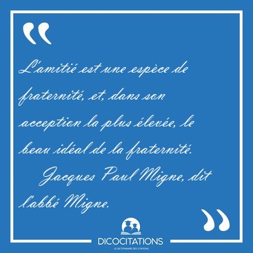 L'amiti est une espce de fraternit, et, dans son acception la [...] - Jacques Paul Migne, dit l'abb Migne...
