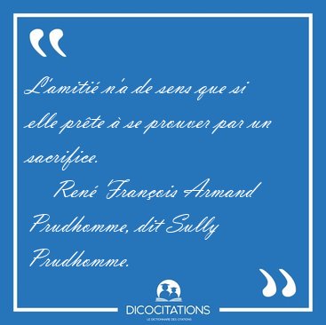 L'amiti n'a de sens que si elle prte  se prouver par un [...] - Ren Franois Armand Prudhomme, dit Sully Prudhomme...