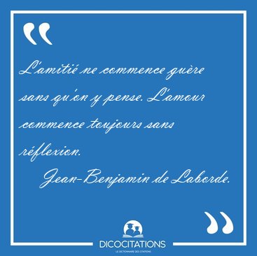 L'amiti ne commence gure sans qu'on y pense. L'amour commence [...] - Jean-Benjamin de Laborde...