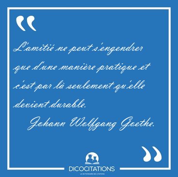 L'amiti� ne peut s'engendrer que d'une mani�re pratique et c'est [...] - Johann Wolfgang Goethe...
