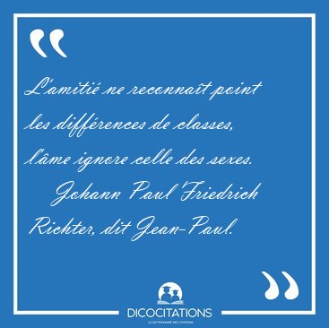 L'amiti� ne reconna�t point les diff�rences de classes, l'�me [...] - Johann Paul Friedrich Richter, dit Jean-Paul...