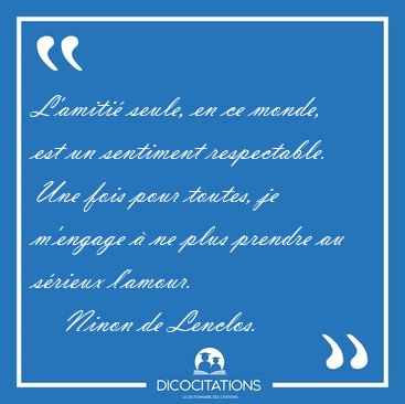 L'amiti� seule, en ce monde, est un sentiment respectable. Une [...] - Ninon de Lenclos...