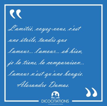 L'amiti, voyez-vous, c'est une toile, tandis que l'amour... [...] - Alexandre Dumas...