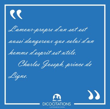L'amour-propre d'un sot est aussi dangereux que celui d'un homme [...] - Charles Joseph, prince de Ligne...