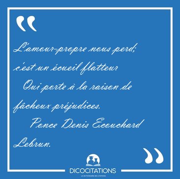 L'amour-propre nous perd; c'est un �cueil flatteur    Qui porte [...] - Ponce Denis Ecouchard Lebrun...