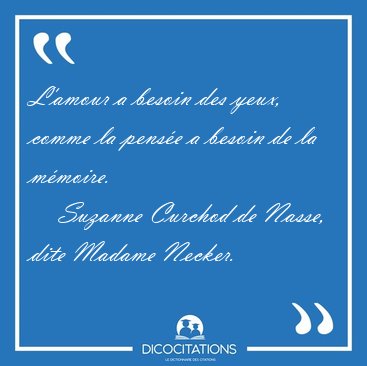 L'amour a besoin des yeux, comme la pens�e a besoin de la [...] - Suzanne Curchod de Nasse, dite Madame Necker...