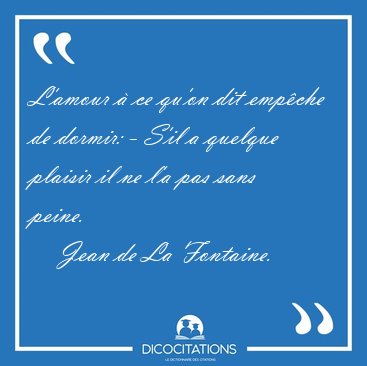 L'amour � ce qu'on dit emp�che de dormir: - S'il a quelque [...] - Jean de La Fontaine...