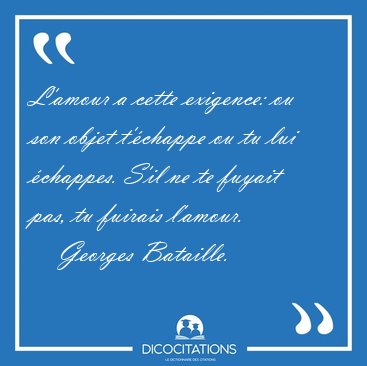 L'amour a cette exigence: ou son objet t'�chappe ou tu lui [...] - Georges Bataille...