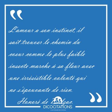 L'amour a son instinct, il sait trouver le chemin du coeur comme [...] - Honor de Balzac...
