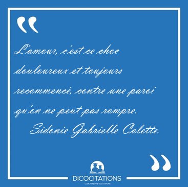 L'amour, c'est ce choc douloureux et toujours recommenc, contre [...] - Sidonie Gabrielle Colette...