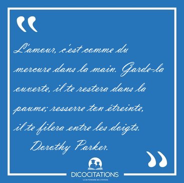 L'amour, c'est comme du mercure dans la main. Garde-la ouverte, [...] - Dorothy Parker...
