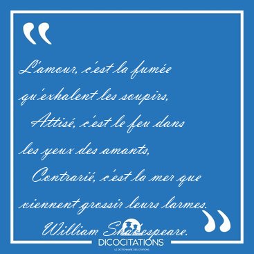 L'amour, c'est la fum�e qu'exhalent les soupirs,    Attis�, [...] - William Shakespeare...