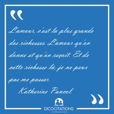 L'amour, c'est la plus grande des richesses. L'amour qu'on donne [...] - Katherine Pancol...