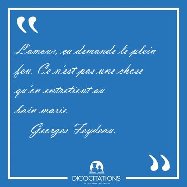 L'amour, �a demande le plein feu. Ce n'est pas une chose qu'on [...] - Georges Feydeau...