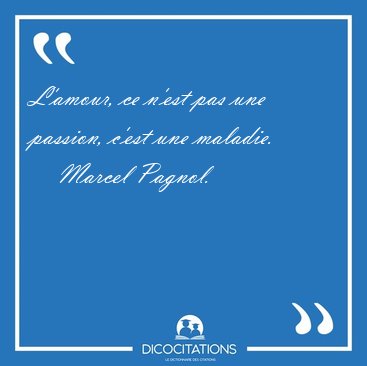 L'amour, ce n'est pas une passion, c'est une [...] - Marcel Pagnol...