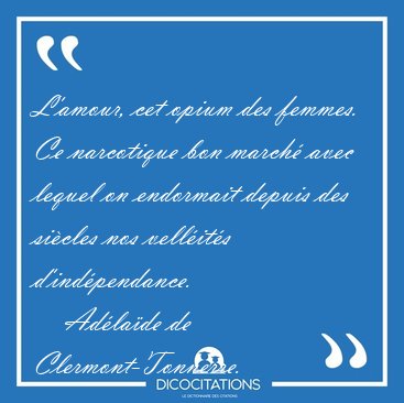 L'amour, cet opium des femmes. Ce narcotique bon march� avec [...] - Ad�la�de de Clermont-Tonnerre...