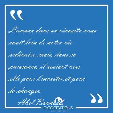 L'amour dans sa vivacit nous ravit loin de notre vie ordinaire, [...] - Abel Bonnard...