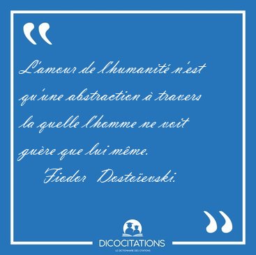 L'amour de l'humanit n'est qu'une abstraction  travers la [...] - Fiodor  Dostoevski...