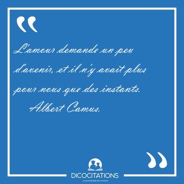 L'amour demande un peu d'avenir, et il n'y avait plus pour nous [...] - Albert Camus...