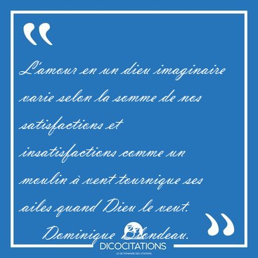 L'amour en un dieu imaginaire varie selon la somme de nos [...] - Dominique Blondeau...