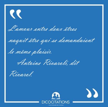 L'amour entre deux �tres naquit �tre qui se demandaient le m�me [...] - Antoine Rivaroli, dit Rivarol...