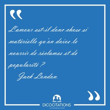 L'amour est-il donc chose si matrielle qu'on doive le nourrir [...] - Jack London...
