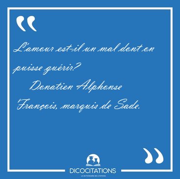L'amour est-il un mal dont on puisse [...] - Donatien Alphonse Fran�ois, marquis de Sade...