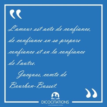 L'amour est acte de confiance, de confiance en sa propore [...] - Jacques, comte de Bourbon-Busset...
