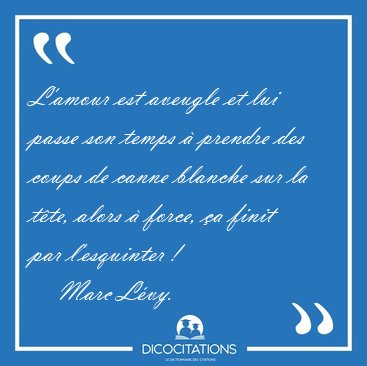 L'amour est aveugle et lui passe son temps � prendre des coups [...] - Marc L�vy...