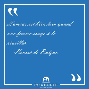 L'amour est bien loin quand une femme songe � le r�veiller. [...] - Honor� de Balzac...