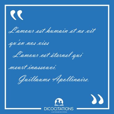 L'amour est humain et ne vit qu'en nos vies    L'amour cet [...] - Guillaume Apollinaire...