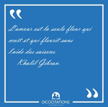 L Amour Est La Seule Fleur Qui Croit Et Qui Fleurit Sans L Aide Khalil Gibran