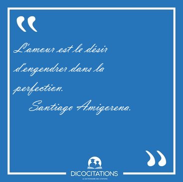 L'amour est le dsir d'engendrer dans la perfection. [...] - Santiago Amigorena...