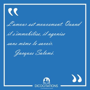 L'amour est mouvement. Quand il s'immobilise, il agonise sans [...] - Jacques Salom�...