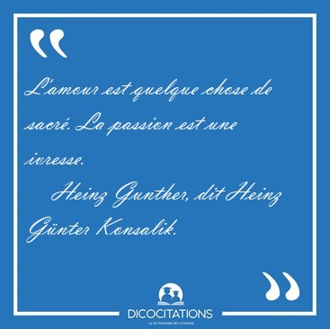 L'amour est quelque chose de sacr�. La passion est une [...] - Heinz Gunther, dit Heinz G�nter Konsalik...