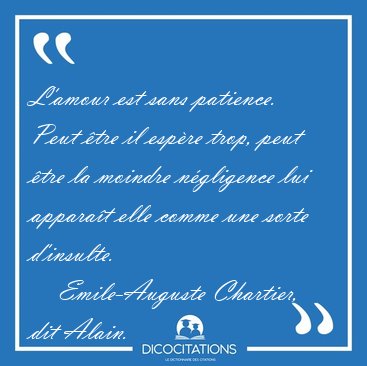 L'amour est sans patience. Peut �tre il esp�re trop, peut �tre [...] - Emile-Auguste Chartier, dit Alain...