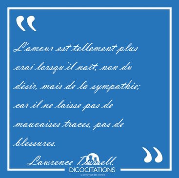 L'amour est tellement plus vrai lorsqu'il nat, non du dsir, [...] - Lawrence Durrell...