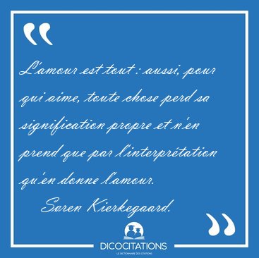 L'amour est tout : aussi, pour qui aime, toute chose perd sa [...] - S�ren Kierkegaard...