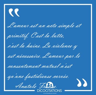L'amour est un acte simple et primitif. C'est la lutte, c'est la [...] - Anatole France...