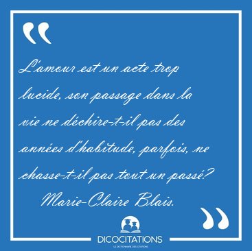 L'amour est un acte trop lucide, son passage dans la vie ne [...] - Marie-Claire Blais...