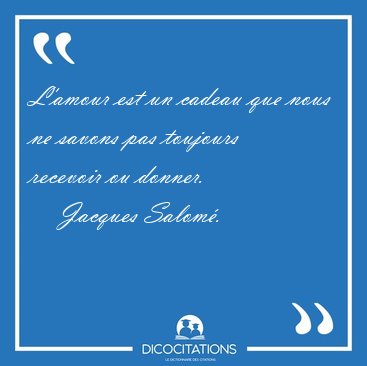 L'amour est un cadeau que nous ne savons pas toujours recevoir [...] - Jacques Salom�...