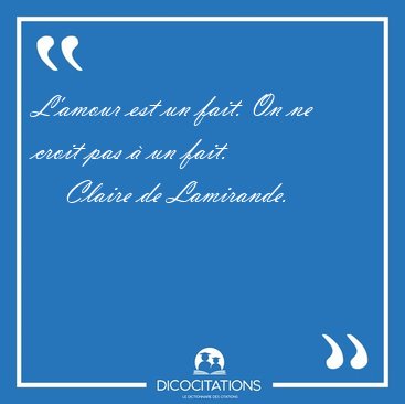 L'amour est un fait. On ne croit pas  un [...] - Claire de Lamirande...