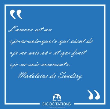 L'amour est un je-ne-sais-quoi qui vient de je-ne-sais-o et [...] - Madeleine de Scudry...