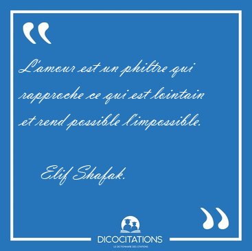 L'amour est un philtre qui rapproche ce qui est lointain et rend [...] - Elif Shafak...