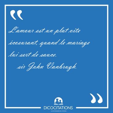 L'amour est un plat vite coeurant, quand le mariage lui sert de [...] - sir John Vanbrugh...