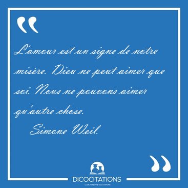 L'amour est un signe de notre misre. Dieu ne peut aimer que [...] - Simone Weil...