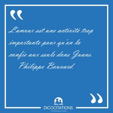 L'amour est une activit trop importante pour qu'on la confie [...] - Philippe Bouvard...